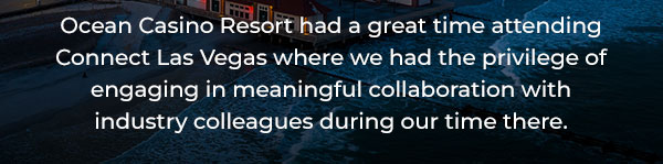 Ocean Casino Resort had a great time attending Connect Las Vegas where we had the privilege of engaging in meaningful collaboration with industry colleagues during our time there.